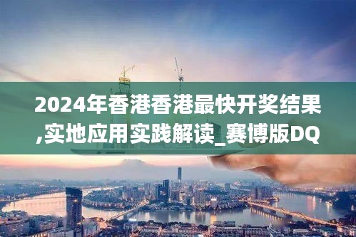2024年香港香港最快開獎結(jié)果,實地應(yīng)用實踐解讀_賽博版DQC7.44