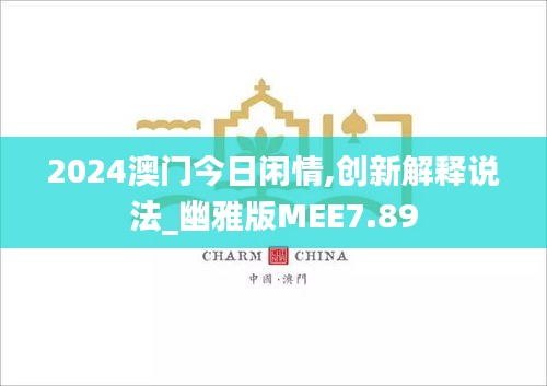 2024澳門(mén)今日閑情,創(chuàng)新解釋說(shuō)法_幽雅版MEE7.89