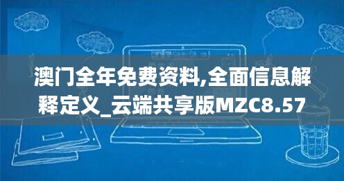 澳門全年免費(fèi)資料,全面信息解釋定義_云端共享版MZC8.57