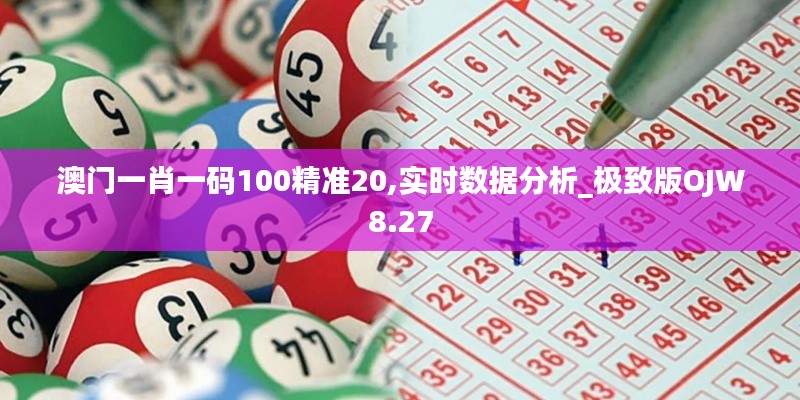 澳門一肖一碼100精準20,實時數(shù)據(jù)分析_極致版OJW8.27