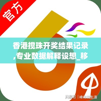 香港攪珠開獎(jiǎng)結(jié)果記錄,專業(yè)數(shù)據(jù)解釋設(shè)想_移動(dòng)版FYA8.54