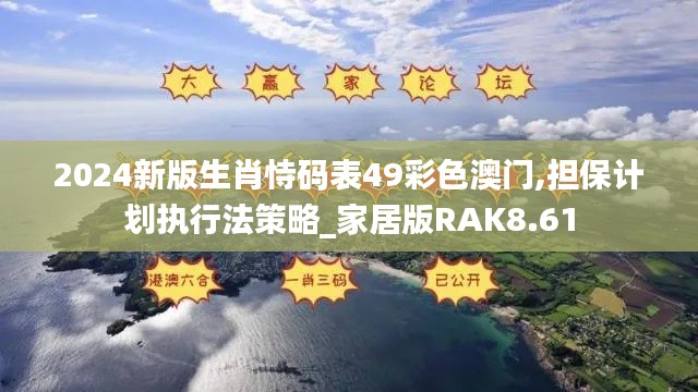 2024新版生肖恃碼表49彩色澳門,擔(dān)保計(jì)劃執(zhí)行法策略_家居版RAK8.61