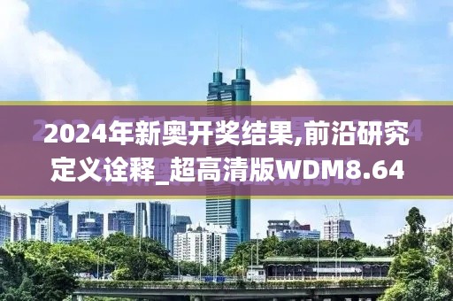 2024年新奧開獎(jiǎng)結(jié)果,前沿研究定義詮釋_超高清版WDM8.641