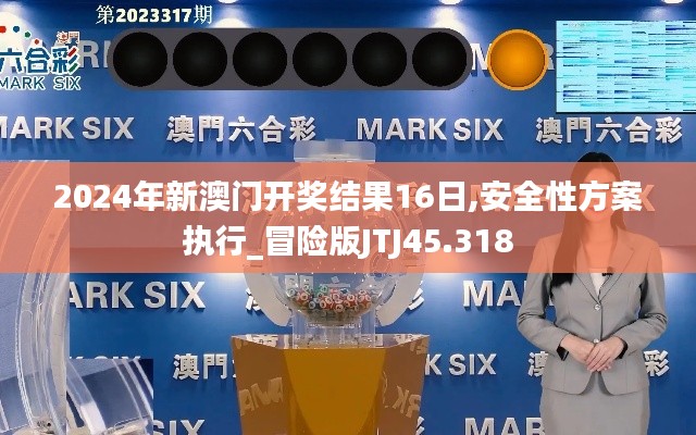 2024年新澳門(mén)開(kāi)獎(jiǎng)結(jié)果16日,安全性方案執(zhí)行_冒險(xiǎn)版JTJ45.318