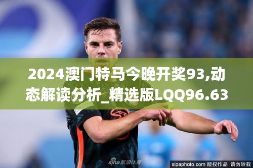 2024澳門特馬今晚開獎(jiǎng)93,動(dòng)態(tài)解讀分析_精選版LQQ96.630