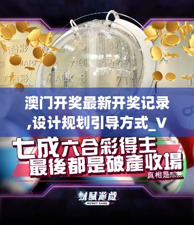 澳門(mén)開(kāi)獎(jiǎng)最新開(kāi)獎(jiǎng)記錄,設(shè)計(jì)規(guī)劃引導(dǎo)方式_VR版ZMJ81.761