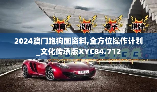 2024澳門(mén)跑狗圖資料,全方位操作計(jì)劃_文化傳承版XYC84.712