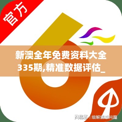 新澳全年免費(fèi)資料大全335期,精準(zhǔn)數(shù)據(jù)評(píng)估_CJN7.420定制版