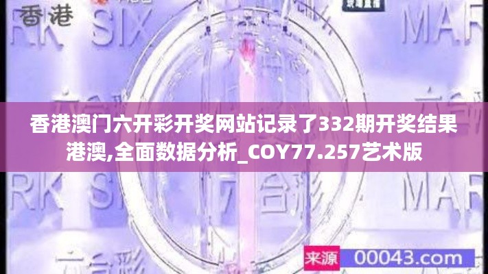 香港澳門六開彩開獎網(wǎng)站記錄了332期開獎結(jié)果港澳,全面數(shù)據(jù)分析_COY77.257藝術(shù)版