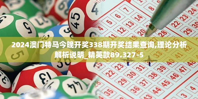 2024澳門特馬今晚開獎(jiǎng)338期開獎(jiǎng)結(jié)果查詢,理論分析解析說明_精英款89.327-5
