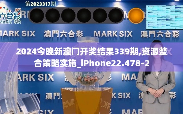 2024今晚新澳門開獎結(jié)果339期,資源整合策略實(shí)施_iPhone22.478-2