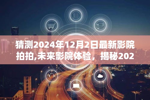 揭秘未來影院魅力，2024年最新影院拍拍的高科技體驗(yàn)展望（未來影院探索）