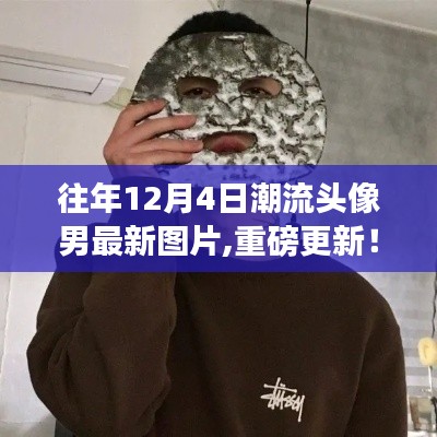 重磅更新，往年12月4日潮流男頭像最新圖片精選集！