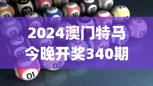 2024澳門特馬今晚開獎(jiǎng)340期開獎(jiǎng)結(jié)果,收益說明解析_桌面款126.343-4