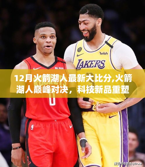 火箭與湖人巔峰對決，科技新品重塑觀賽體驗(yàn)，最新大比分揭曉