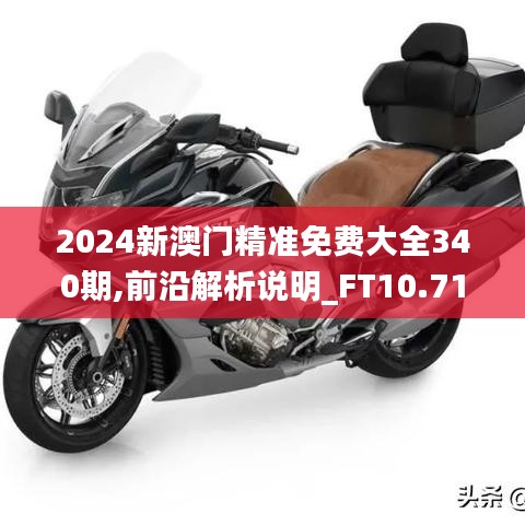 2024新澳門精準(zhǔn)免費(fèi)大全340期,前沿解析說明_FT10.719