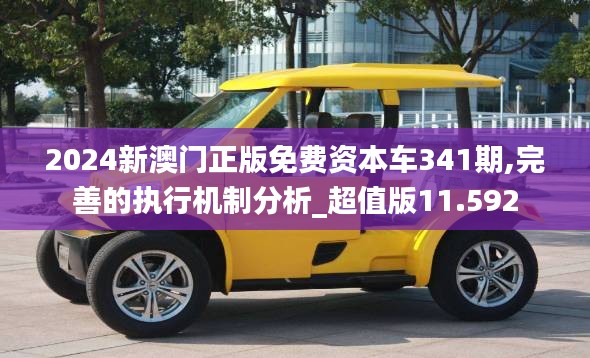 2024新澳門正版免費資本車341期,完善的執(zhí)行機(jī)制分析_超值版11.592