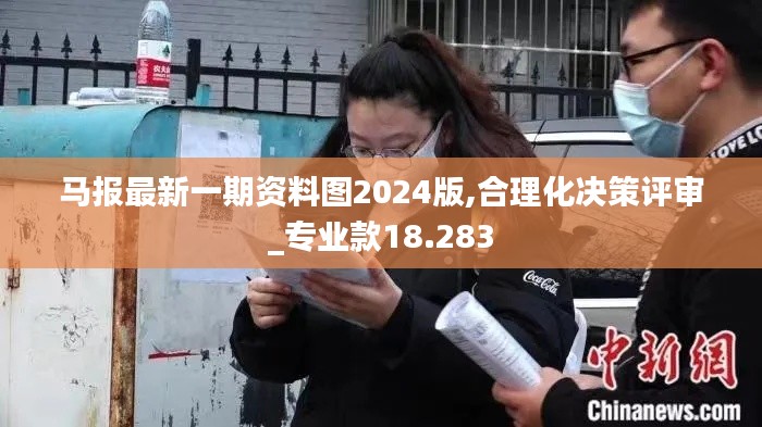 馬報(bào)最新一期資料圖2024版,合理化決策評(píng)審_專業(yè)款18.283