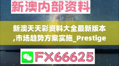 新澳天天彩資料大全最新版本,市場趨勢方案實(shí)施_Prestige7.848