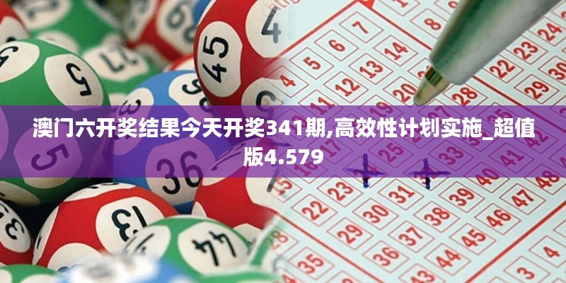 澳門(mén)六開(kāi)獎(jiǎng)結(jié)果今天開(kāi)獎(jiǎng)341期,高效性計(jì)劃實(shí)施_超值版4.579