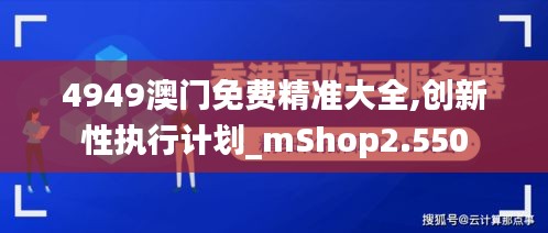 4949澳門免費(fèi)精準(zhǔn)大全,創(chuàng)新性執(zhí)行計(jì)劃_mShop2.550
