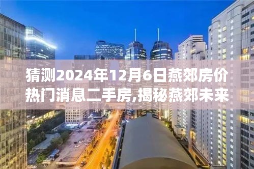 猜測2024年12月6日燕郊房價熱門消息二手房,揭秘燕郊未來房價走勢，熱門消息二手房預(yù)測，洞悉未來購房新動向——燕郊房價展望至2024年12月6日