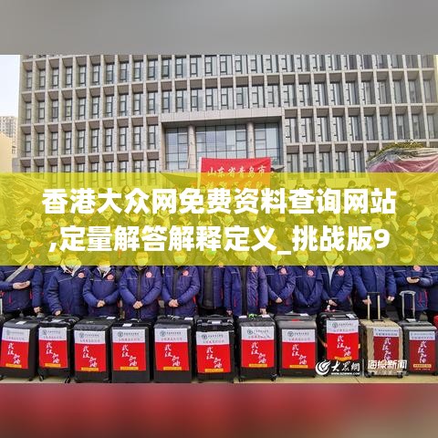 香港大眾網(wǎng)免費(fèi)資料查詢(xún)網(wǎng)站,定量解答解釋定義_挑戰(zhàn)版9.264