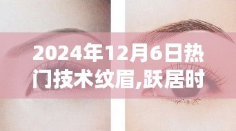 2024年12月6日熱門技術(shù)紋眉,躍居時尚前沿，2024年12月6日熱門技術(shù)紋眉的奧秘與魅力