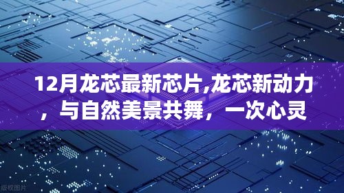 12月龍芯最新芯片，心靈遠行之旅，與自然美景共舞的新動力