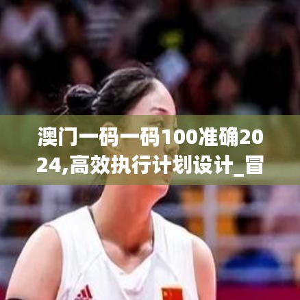 澳門一碼一碼100準(zhǔn)確2024,高效執(zhí)行計劃設(shè)計_冒險款3.901