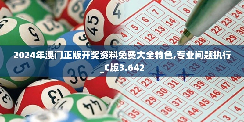 2024年澳門正版開獎資料免費大全特色,專業(yè)問題執(zhí)行_C版3.642
