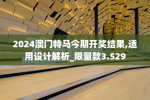 2024澳門特馬今期開獎結(jié)果,適用設計解析_限量款3.529