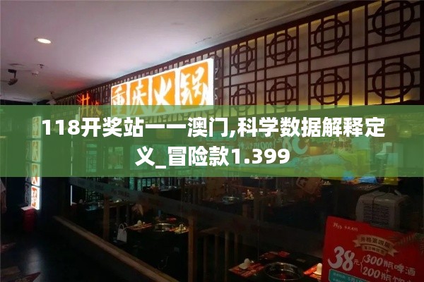 118開獎?wù)疽灰话拈T,科學(xué)數(shù)據(jù)解釋定義_冒險款1.399