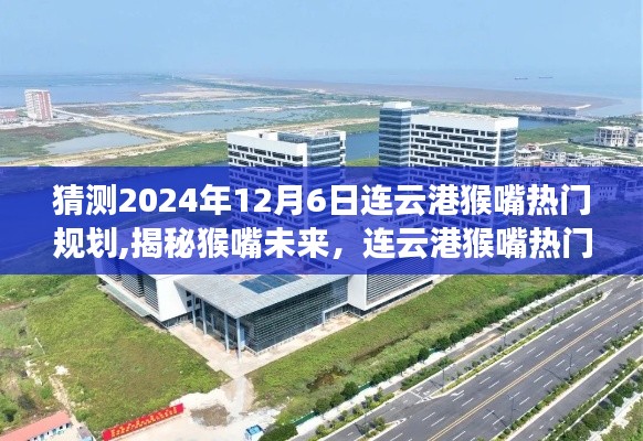 揭秘猴嘴未來，連云港猴嘴熱門規(guī)劃展望（2024年12月版）