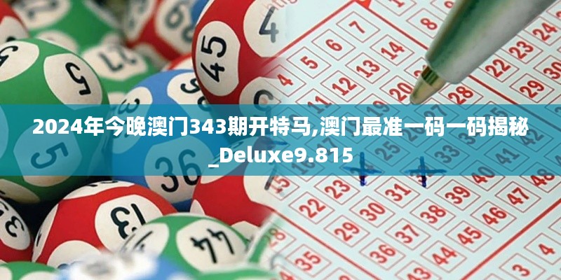 2024年今晚澳門(mén)343期開(kāi)特馬,澳門(mén)最準(zhǔn)一碼一碼揭秘_Deluxe9.815
