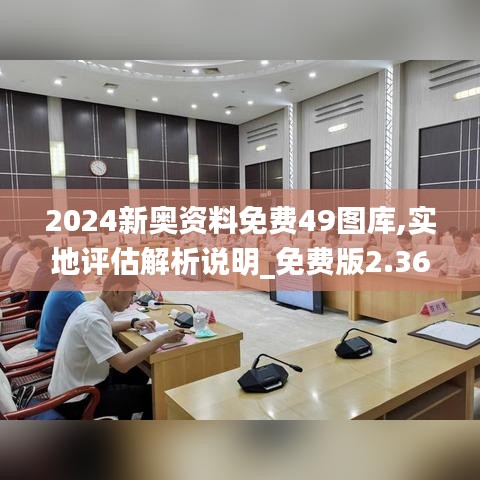 2024新奧資料免費(fèi)49圖庫(kù),實(shí)地評(píng)估解析說(shuō)明_免費(fèi)版2.369