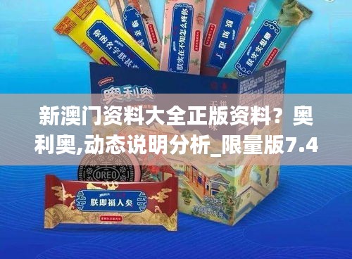 新澳門資料大全正版資料？奧利奧,動(dòng)態(tài)說明分析_限量版7.455