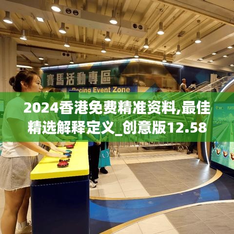 2024香港免費(fèi)精準(zhǔn)資料,最佳精選解釋定義_創(chuàng)意版12.580