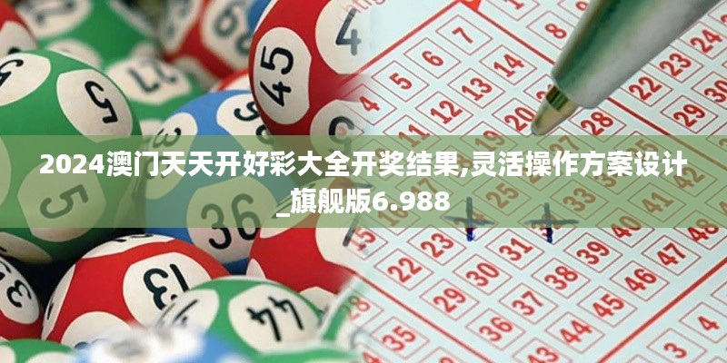 2024澳門天天開(kāi)好彩大全開(kāi)獎(jiǎng)結(jié)果,靈活操作方案設(shè)計(jì)_旗艦版6.988