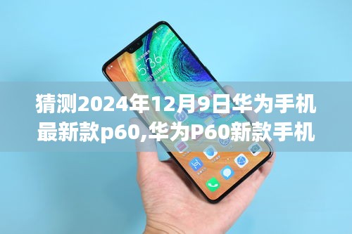 華為P60新款手機(jī)預(yù)測指南，從預(yù)測到體驗(yàn)，帶你探索華為未來旗艦手機(jī)華為P60的猜測與體驗(yàn)分享