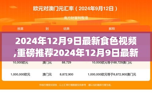 2024年12月9日最新食色視頻,重磅推薦2024年12月9日最新食色視頻，帶你領(lǐng)略美食的魅力！