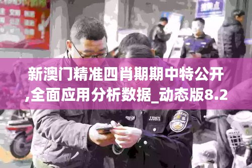新澳門精準(zhǔn)四肖期期中特公開,全面應(yīng)用分析數(shù)據(jù)_動態(tài)版8.246