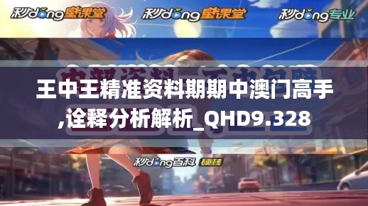王中王精準(zhǔn)資料期期中澳門(mén)高手,詮釋分析解析_QHD9.328