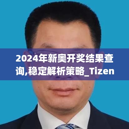 2024年新奧開獎結(jié)果查詢,穩(wěn)定解析策略_Tizen8.121