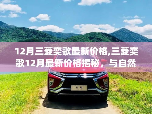三菱奕歌最新價(jià)格揭秘，與自然美景的浪漫之旅，探尋內(nèi)心寧?kù)o與平和