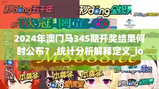 2024年澳門馬345期開獎結(jié)果何時公布？,統(tǒng)計分析解釋定義_ios1.983