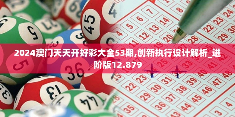 2024澳門天天開好彩大全53期,創(chuàng)新執(zhí)行設計解析_進階版12.879