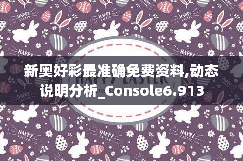 新奧好彩最準(zhǔn)確免費(fèi)資料,動(dòng)態(tài)說(shuō)明分析_Console6.913
