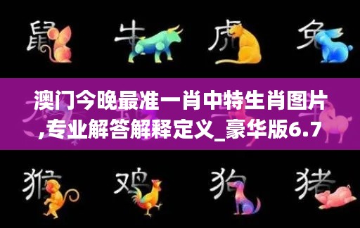 澳門(mén)今晚最準(zhǔn)一肖中特生肖圖片,專(zhuān)業(yè)解答解釋定義_豪華版6.711