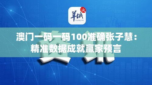 澳門一碼一碼100準(zhǔn)確張子慧：精準(zhǔn)數(shù)據(jù)成就贏家預(yù)言